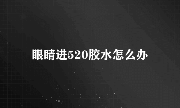 眼睛进520胶水怎么办