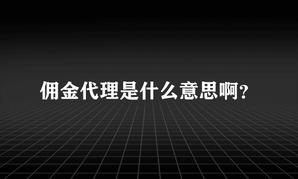 佣金代理是什么意思啊？