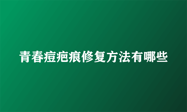 青春痘疤痕修复方法有哪些