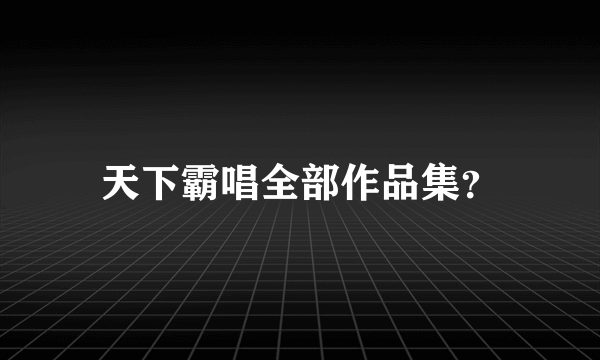 天下霸唱全部作品集？