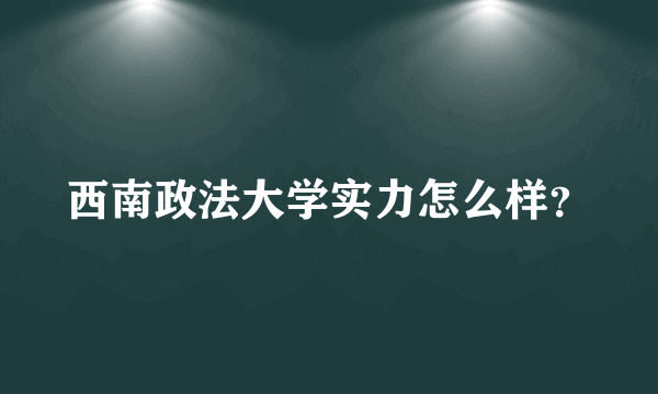 西南政法大学实力怎么样？