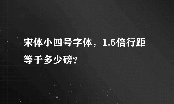 宋体小四号字体，1.5倍行距等于多少磅？