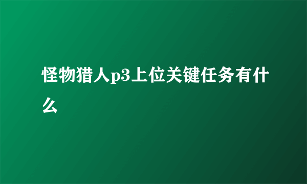 怪物猎人p3上位关键任务有什么