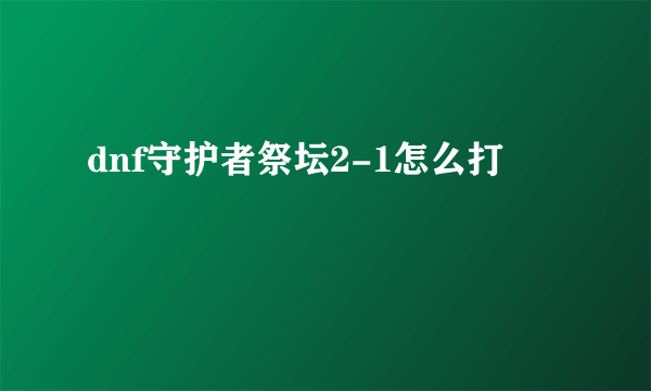 dnf守护者祭坛2-1怎么打