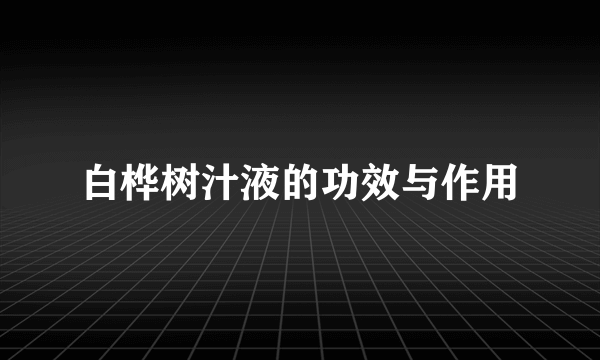 白桦树汁液的功效与作用