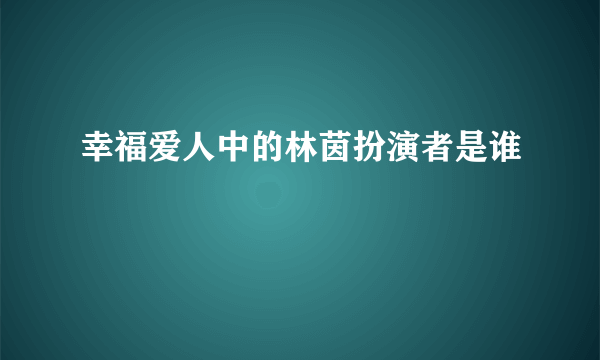 幸福爱人中的林茵扮演者是谁
