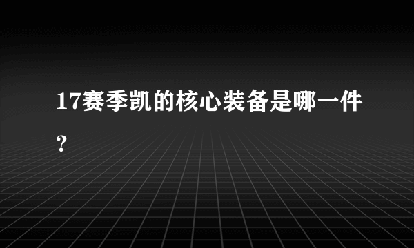 17赛季凯的核心装备是哪一件？