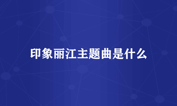 印象丽江主题曲是什么