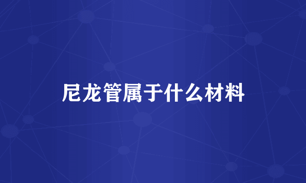 尼龙管属于什么材料