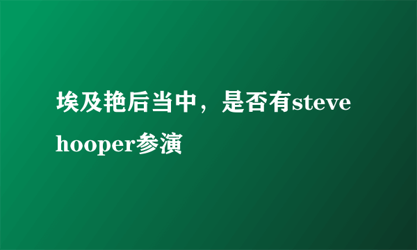 埃及艳后当中，是否有steve hooper参演