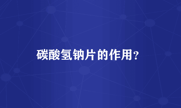 碳酸氢钠片的作用？