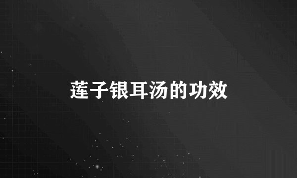 莲子银耳汤的功效
