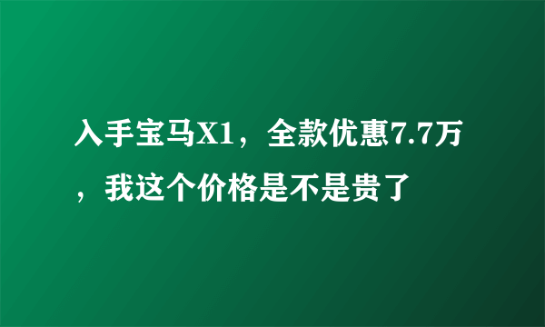 入手宝马X1，全款优惠7.7万，我这个价格是不是贵了