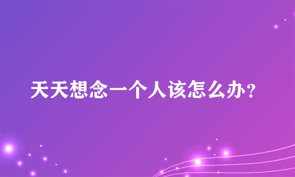 天天想念一个人该怎么办？