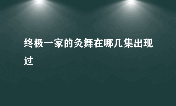 终极一家的灸舞在哪几集出现过