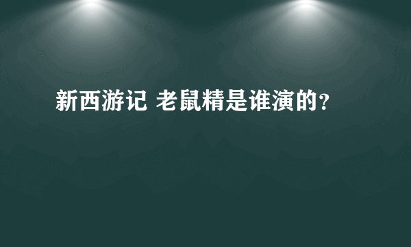 新西游记 老鼠精是谁演的？