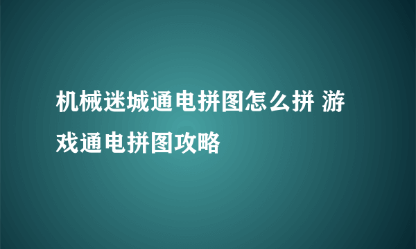 机械迷城通电拼图怎么拼 游戏通电拼图攻略