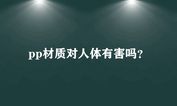 pp材质对人体有害吗？