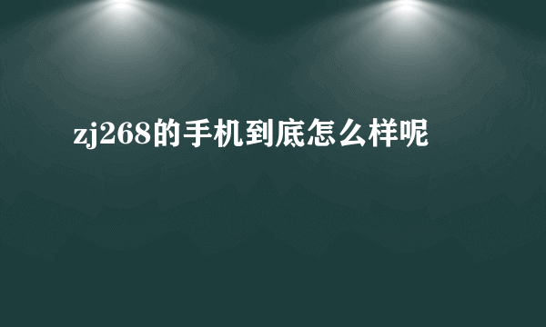 zj268的手机到底怎么样呢