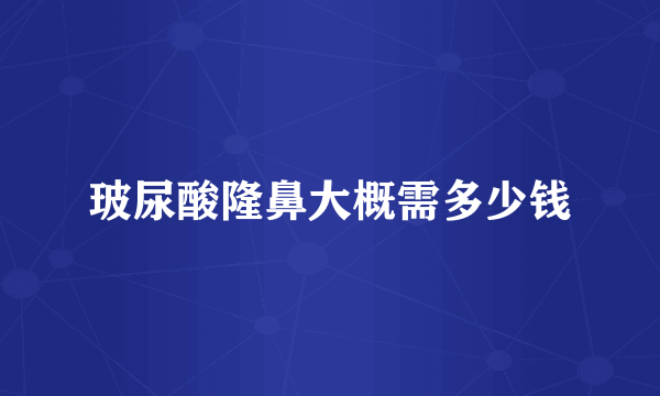 玻尿酸隆鼻大概需多少钱