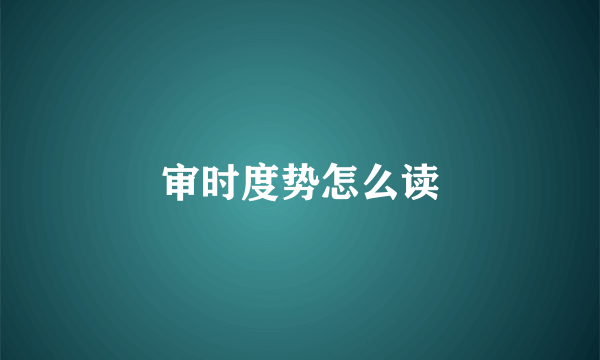 审时度势怎么读