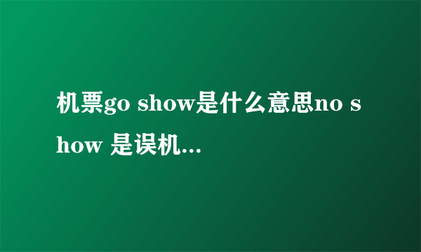 机票go show是什么意思no show 是误机的意思,是指在航班起飞前规定的时间,客人没有办理登机手续,但GO SH