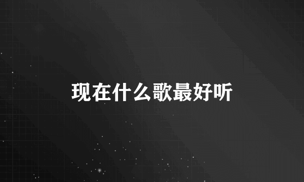 现在什么歌最好听