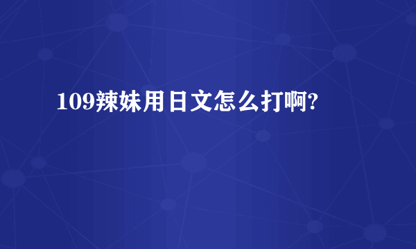 109辣妹用日文怎么打啊?