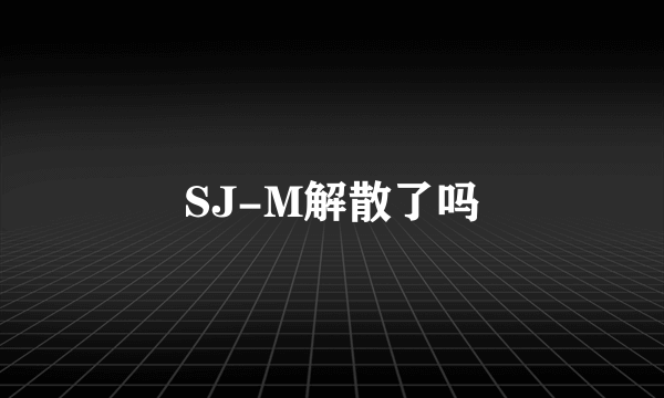 SJ-M解散了吗