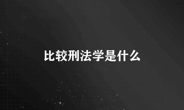 比较刑法学是什么