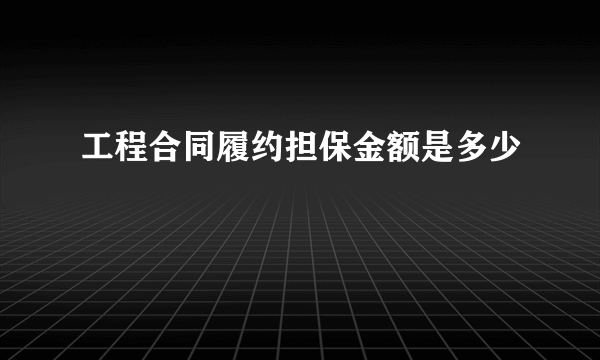 工程合同履约担保金额是多少