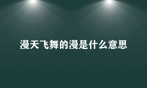 漫天飞舞的漫是什么意思