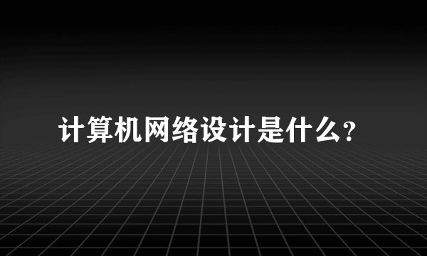 计算机网络设计是什么？