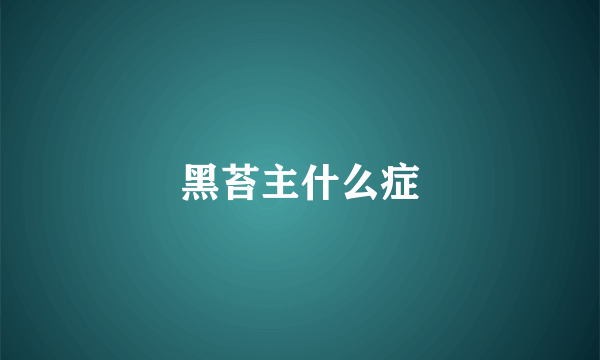 黑苔主什么症