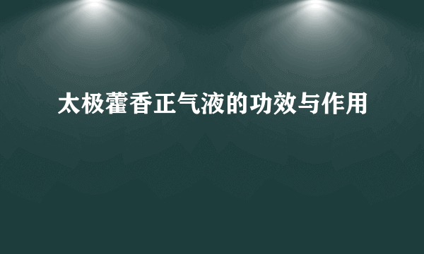太极藿香正气液的功效与作用