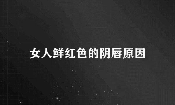 女人鲜红色的阴唇原因