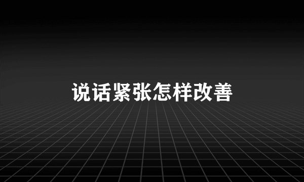 说话紧张怎样改善