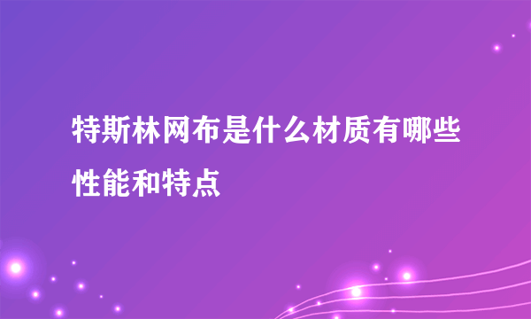 特斯林网布是什么材质有哪些性能和特点