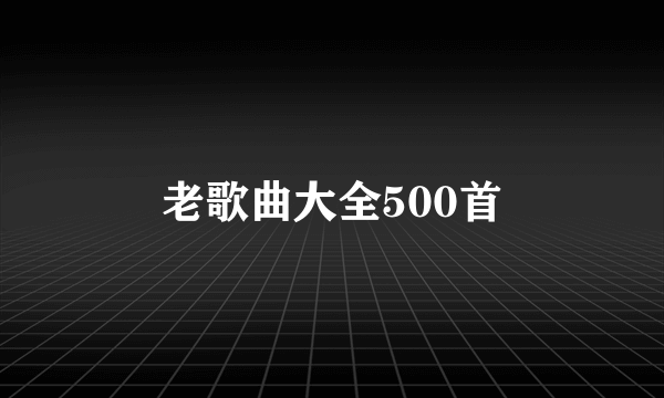 老歌曲大全500首