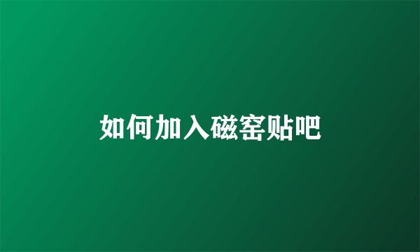 如何加入磁窑贴吧