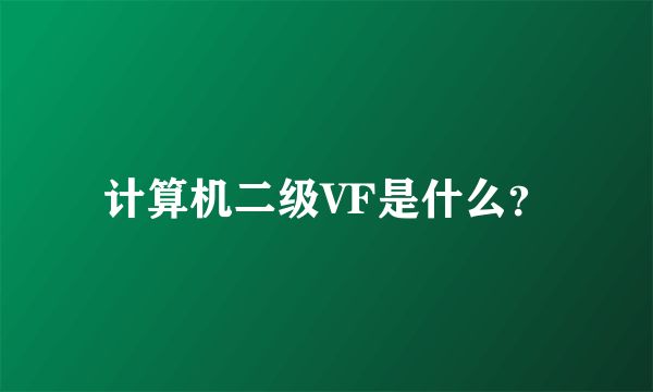 计算机二级VF是什么？