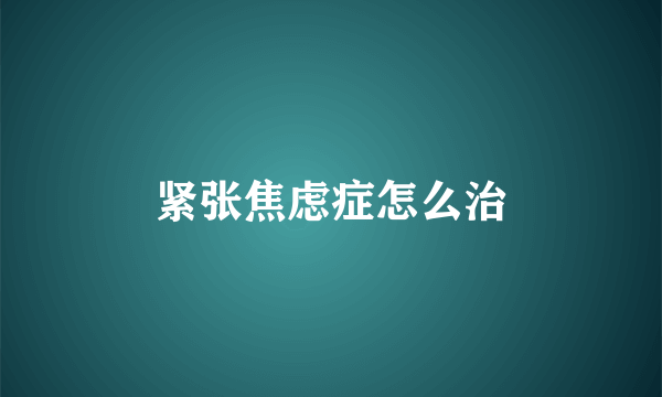紧张焦虑症怎么治