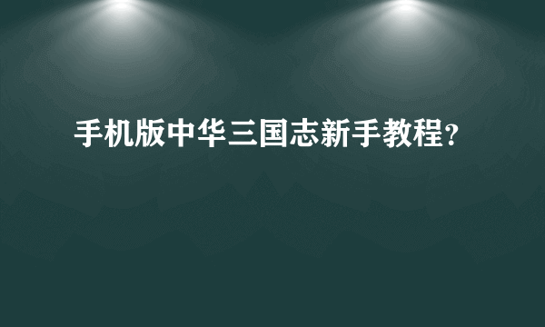 手机版中华三国志新手教程？