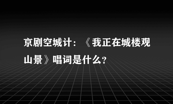 京剧空城计：《我正在城楼观山景》唱词是什么？