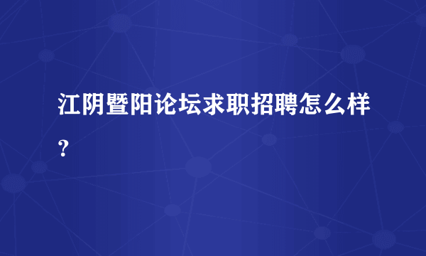 江阴暨阳论坛求职招聘怎么样？