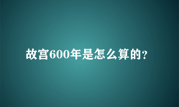 故宫600年是怎么算的？