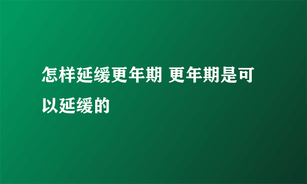 怎样延缓更年期 更年期是可以延缓的