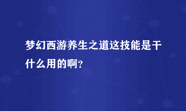 梦幻西游养生之道这技能是干什么用的啊？