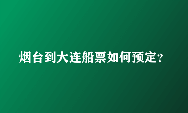 烟台到大连船票如何预定？