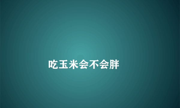 
        吃玉米会不会胖
    